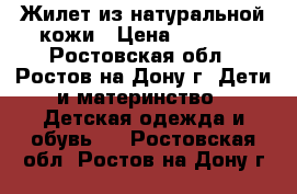 Жилет из натуральной кожи › Цена ­ 1 500 - Ростовская обл., Ростов-на-Дону г. Дети и материнство » Детская одежда и обувь   . Ростовская обл.,Ростов-на-Дону г.